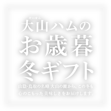 大山ハムのお歳暮・冬ギフト 山陰・鳥取の名峰 大山の麓から、この冬も心のこもった美味しさをお届けします。